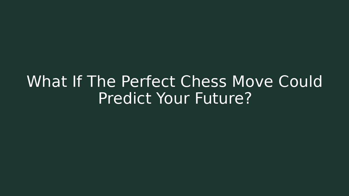 What If The Perfect Chess Move Could Predict Your Future?
