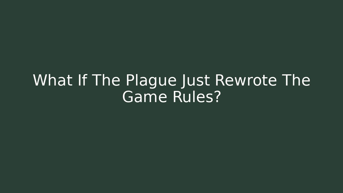 What If The Plague Just Rewrote The Game Rules?