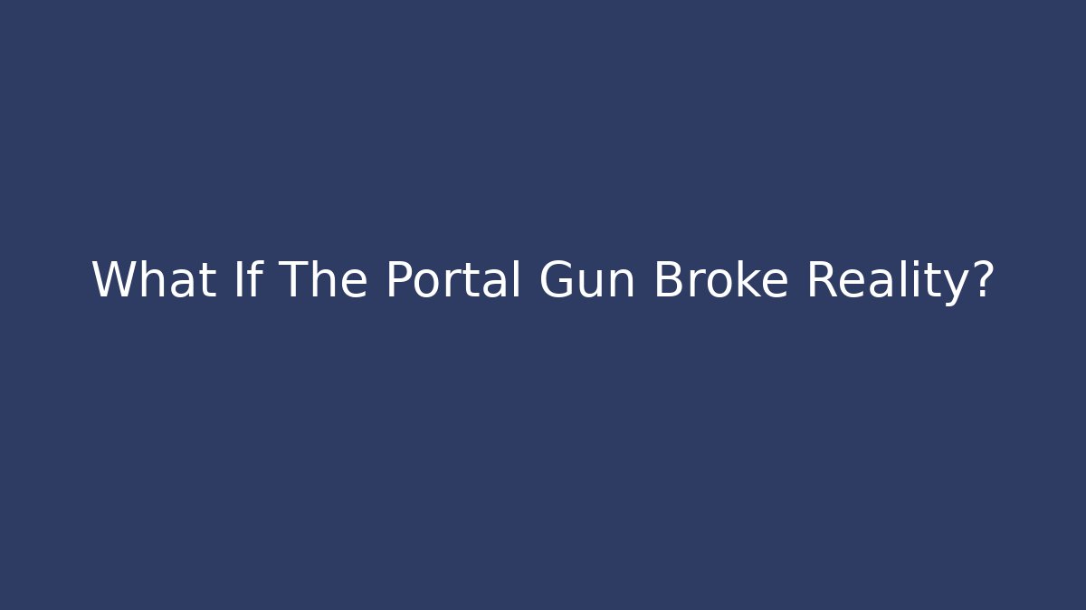 What If The Portal Gun Broke Reality?