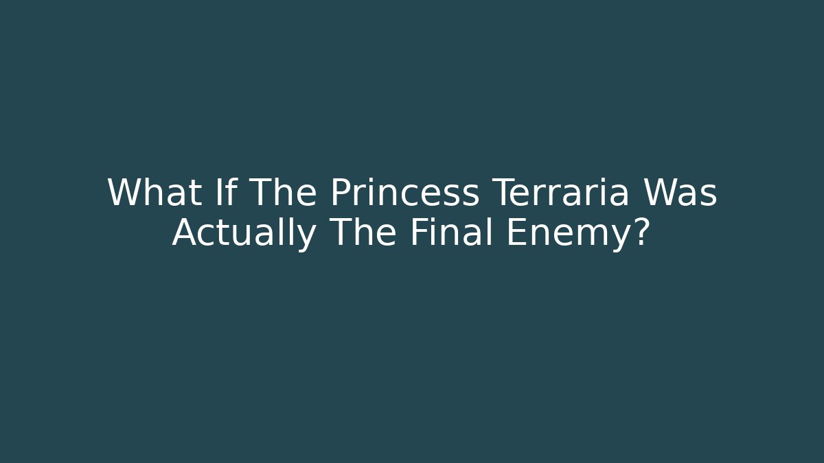 What If The Princess Terraria Was Actually The Final Enemy?