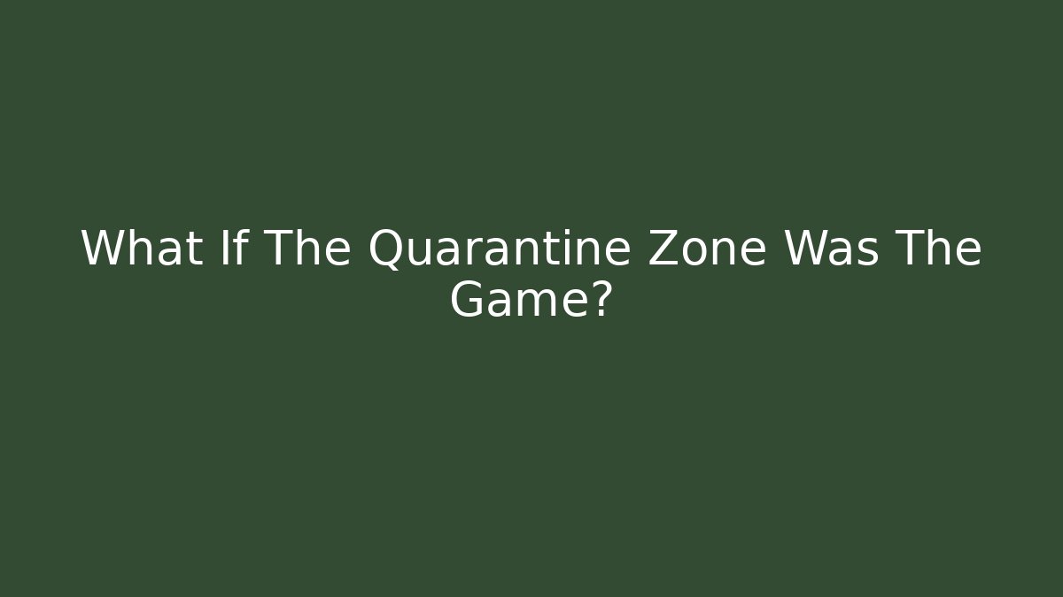 What If The Quarantine Zone Was The Game?