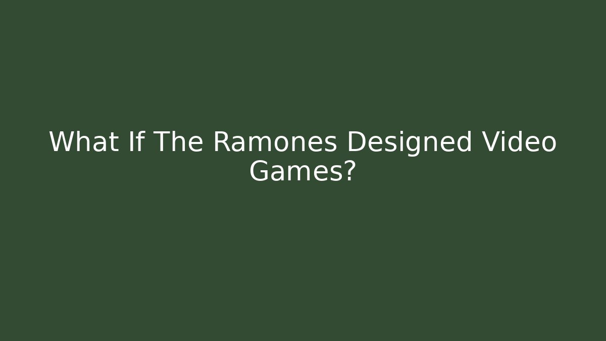 What If The Ramones Designed Video Games?