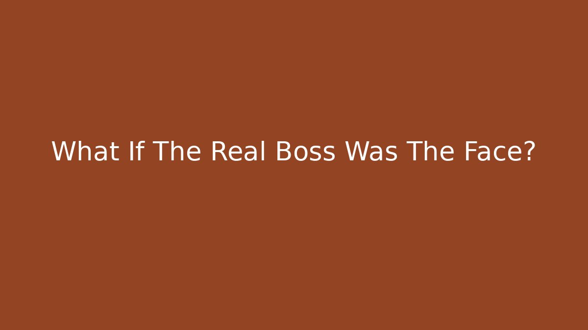 What If The Real Boss Was The Face?