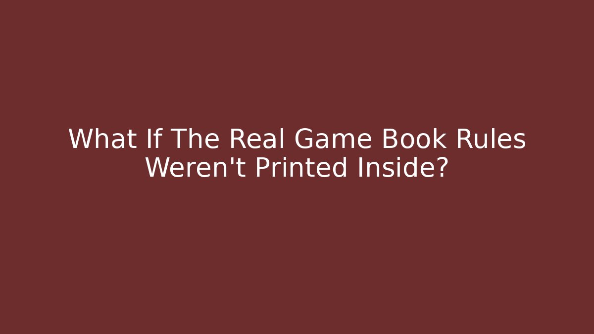 What If The Real Game Book Rules Weren't Printed Inside?