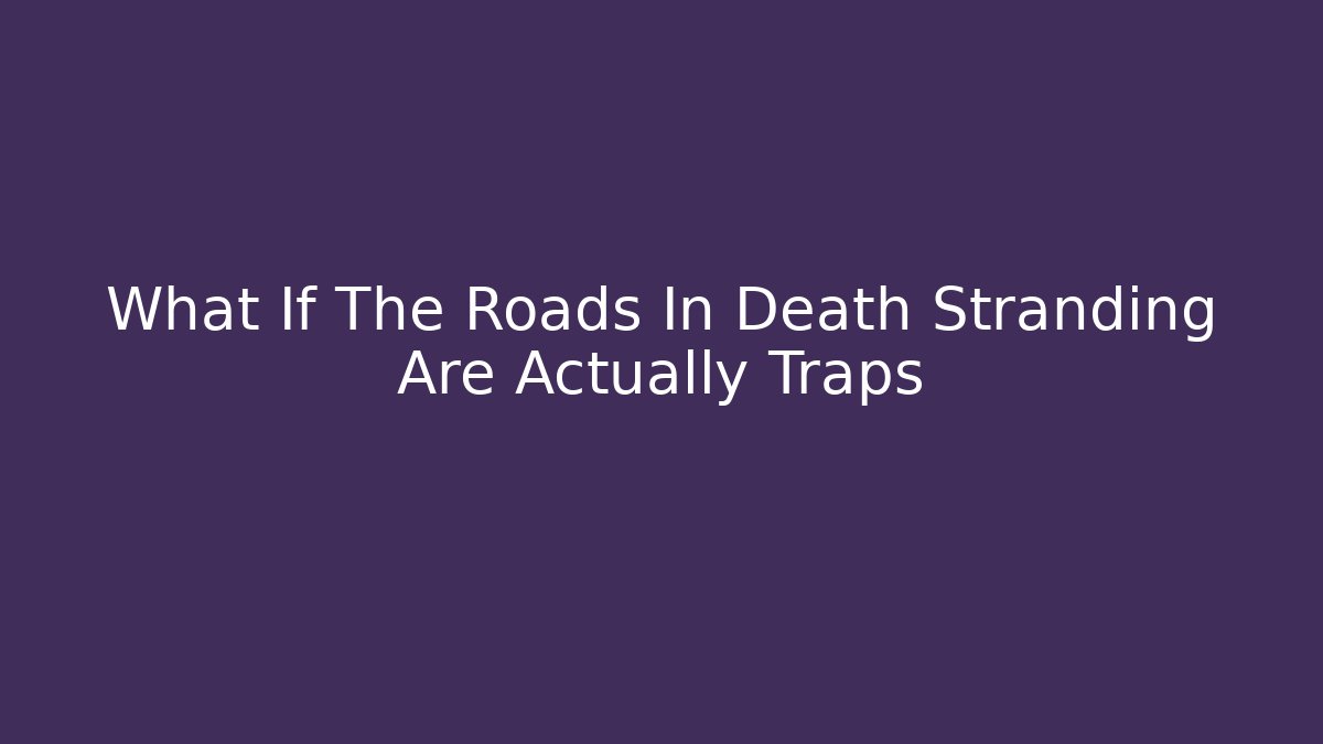 What If The Roads In Death Stranding Are Actually Traps