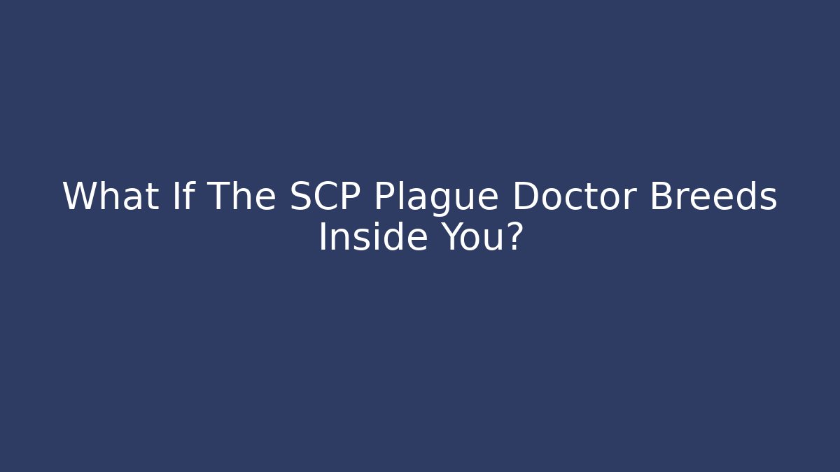 What If The SCP Plague Doctor Breeds Inside You?