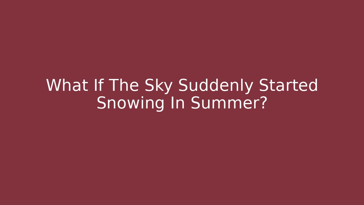 What If The Sky Suddenly Started Snowing In Summer? - Critter Realm