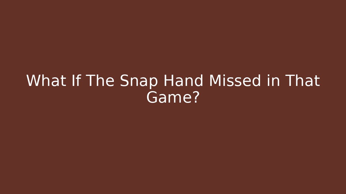 What If The Snap Hand Missed in That Game?