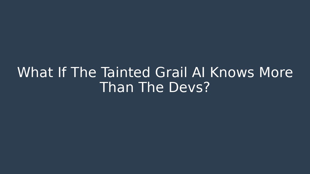 What If The Tainted Grail AI Knows More Than The Devs?