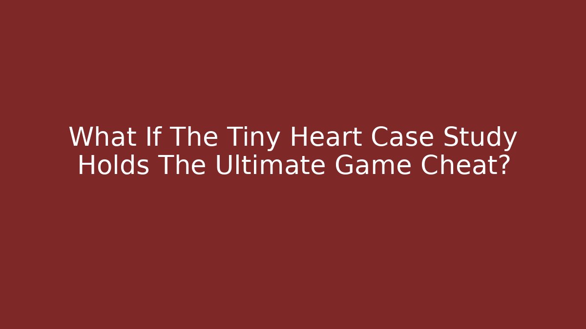 What If The Tiny Heart Case Study Holds The Ultimate Game Cheat?