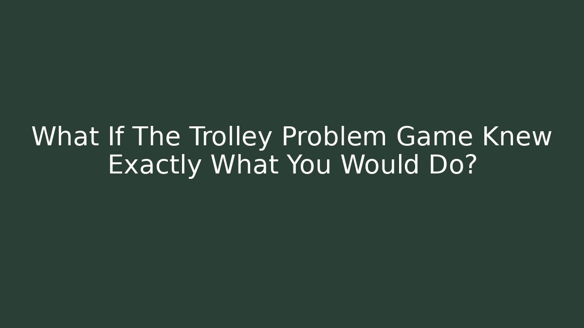 What If The Trolley Problem Game Knew Exactly What You Would Do?
