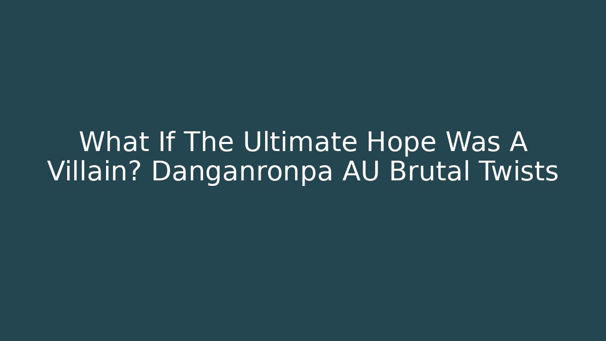 What If The Ultimate Hope Was A Villain? Danganronpa AU Brutal Twists