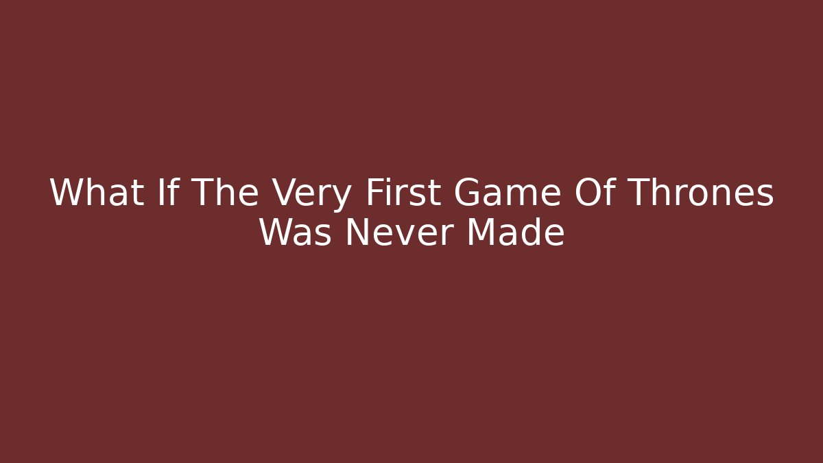 What If The Very First Game Of Thrones Was Never Made - Critter Realm