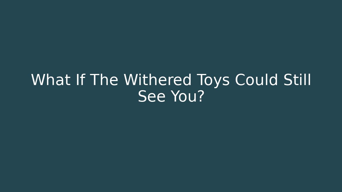 What If The Withered Toys Could Still See You?