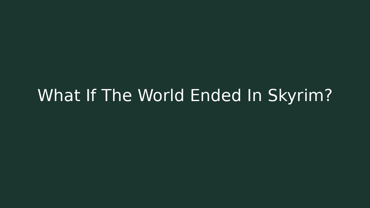 What If The World Ended In Skyrim?