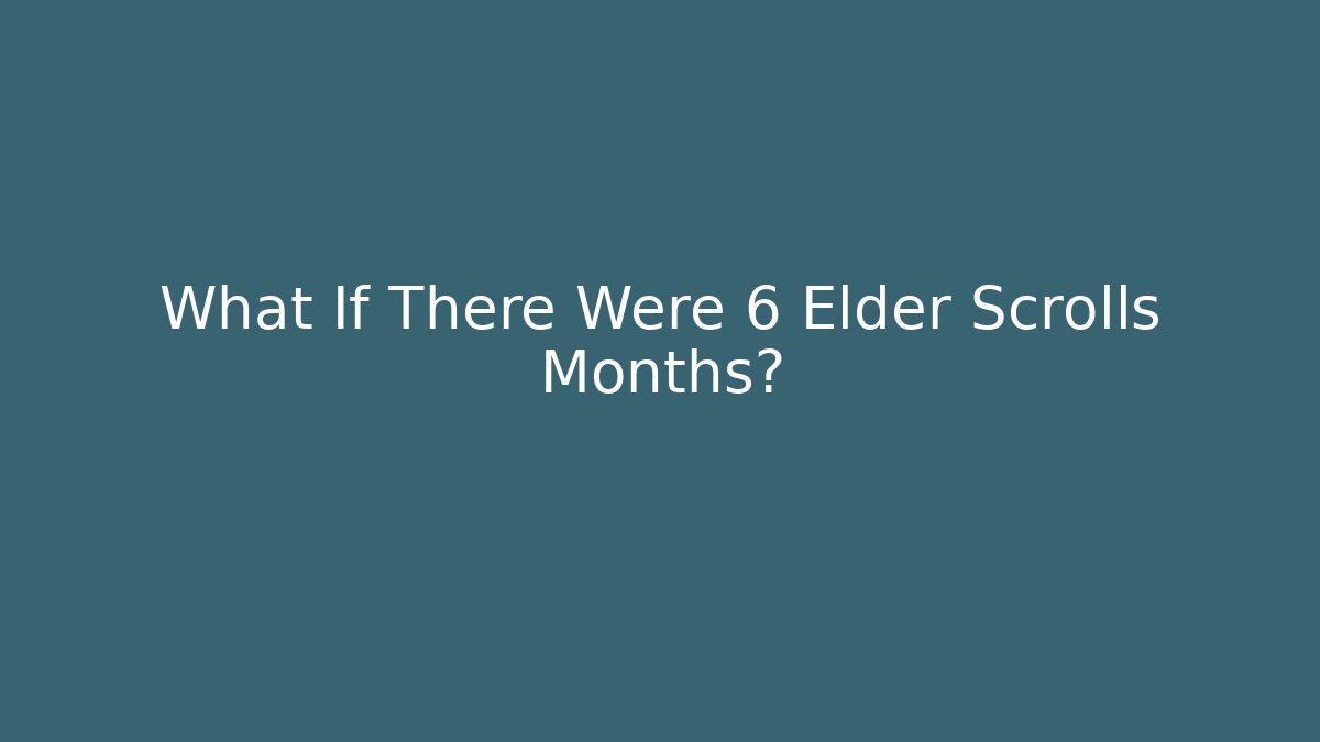 What If There Were 6 Elder Scrolls Months?