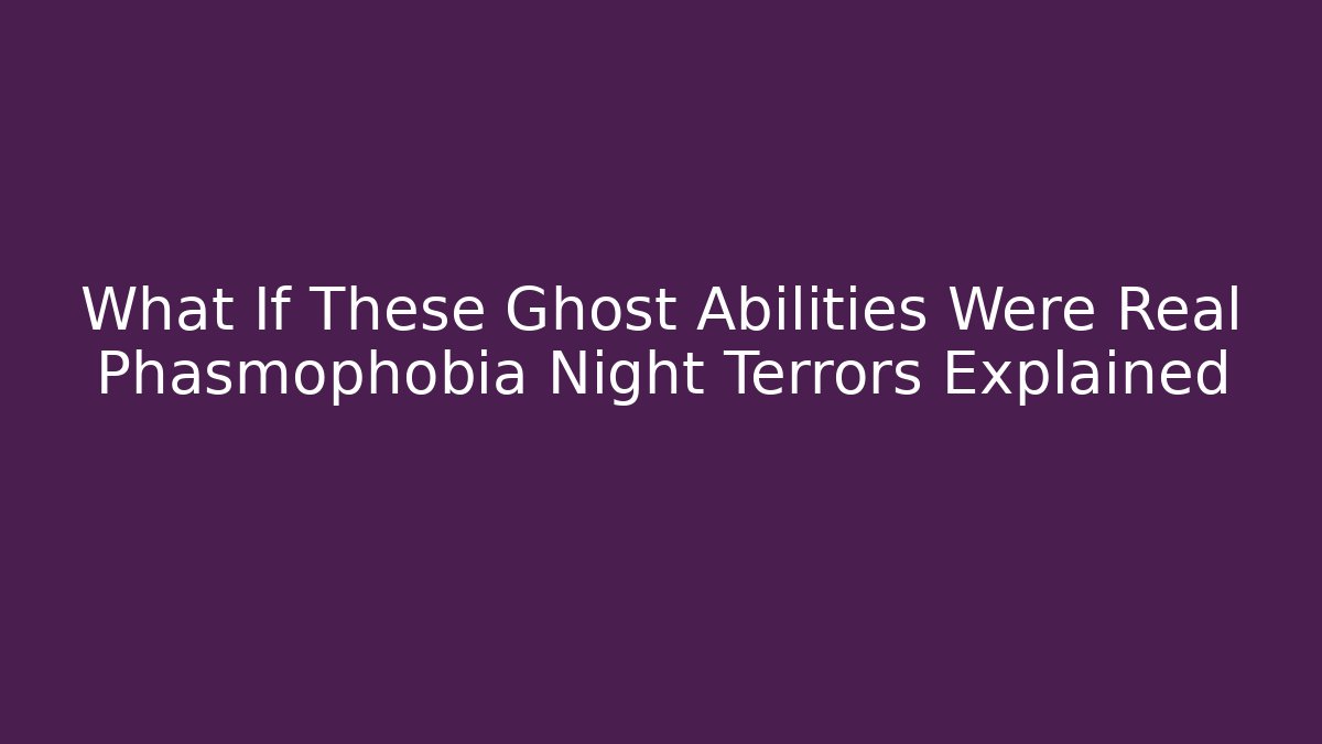 What If These Ghost Abilities Were Real Phasmophobia Night Terrors Explained