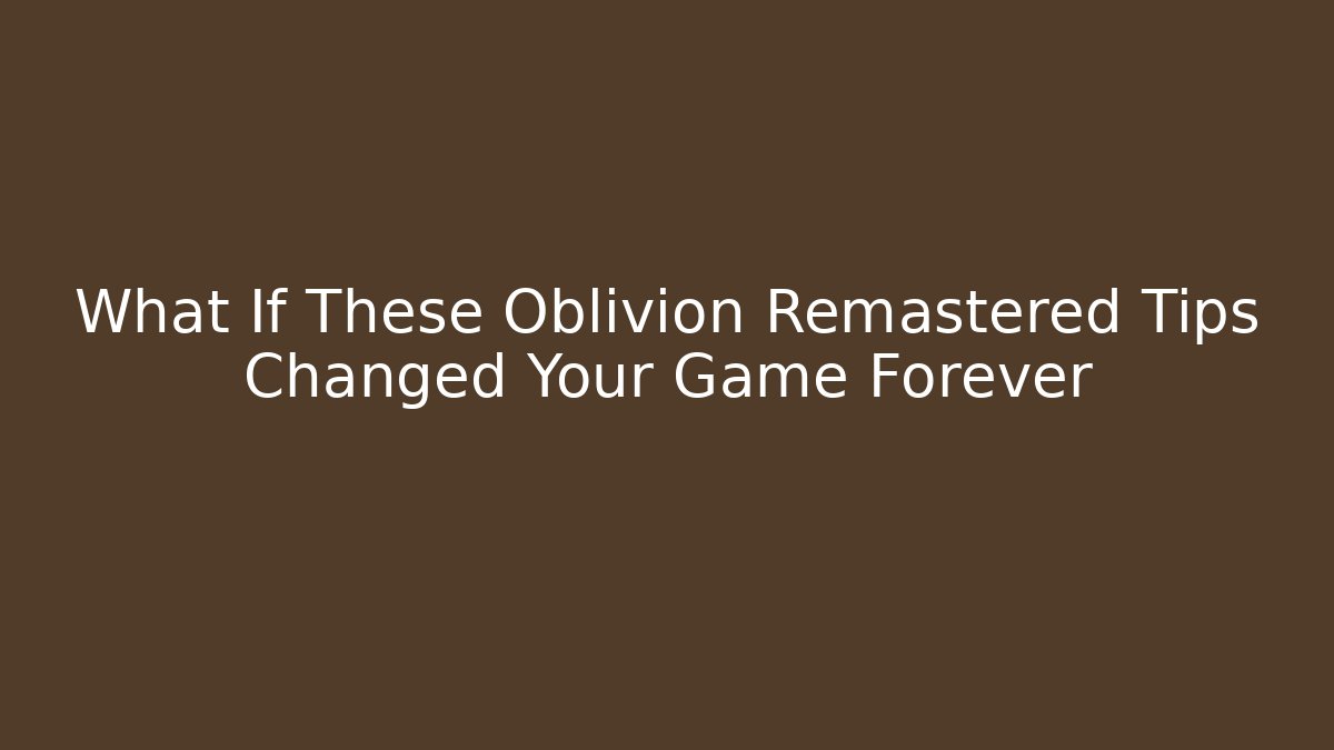 What If These Oblivion Remastered Tips Changed Your Game Forever