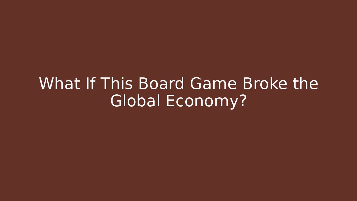 What If This Board Game Broke the Global Economy? - Critter Realm