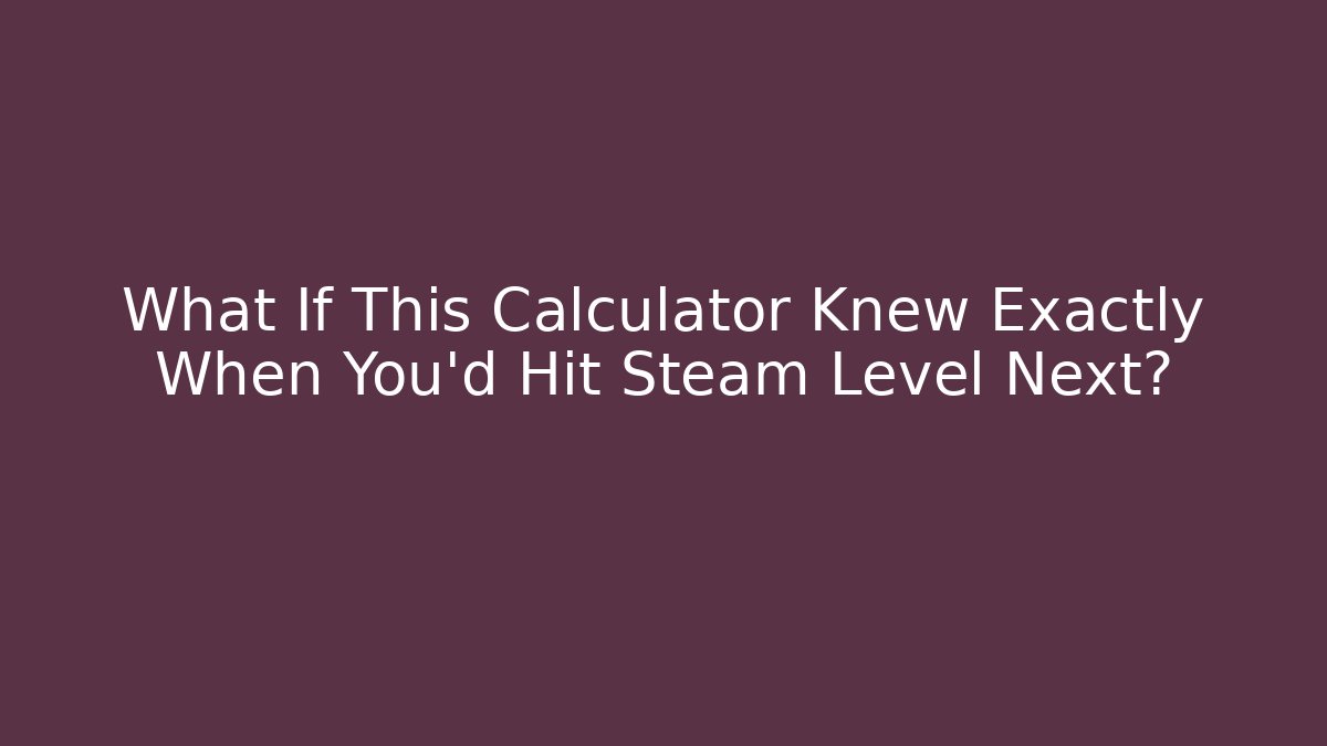 What If This Calculator Knew Exactly When You’d Hit Steam Level Next?