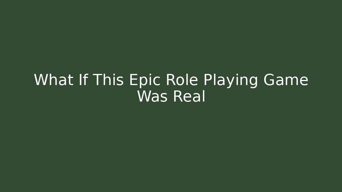 What If This Epic Role Playing Game Was Real