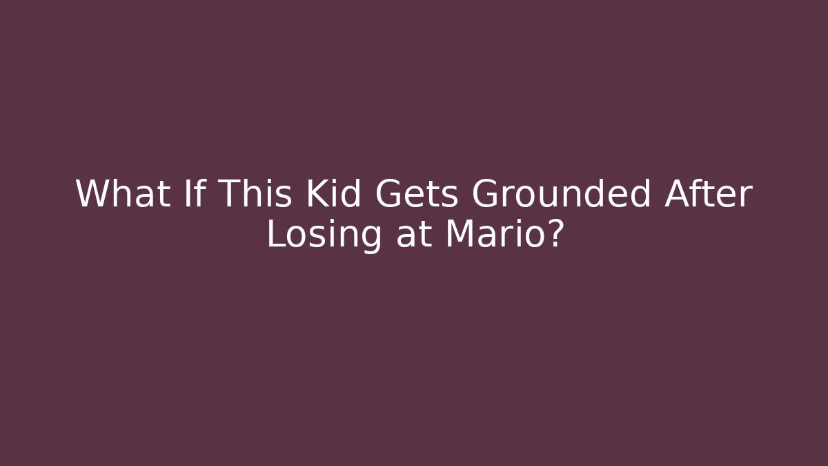 What If This Kid Gets Grounded After Losing at Mario?