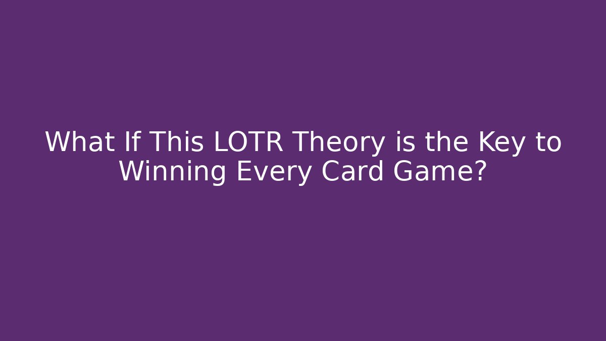 What If This LOTR Theory is the Key to Winning Every Card Game?