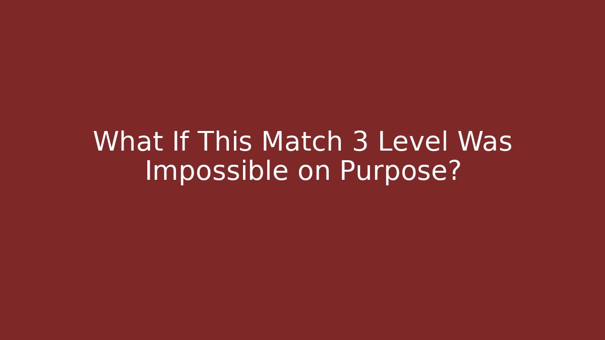 What If This Match 3 Level Was Impossible on Purpose?