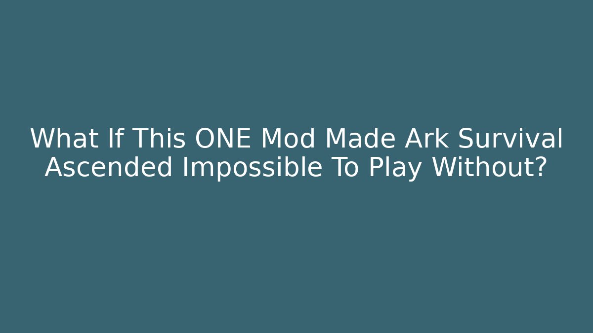 What If This ONE Mod Made Ark Survival Ascended Impossible To Play Without?