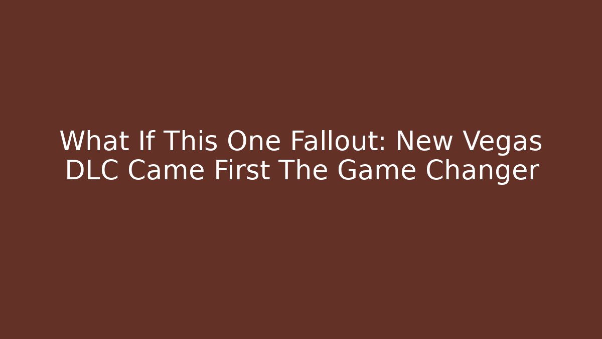 What If This One Fallout: New Vegas DLC Came First The Game Changer
