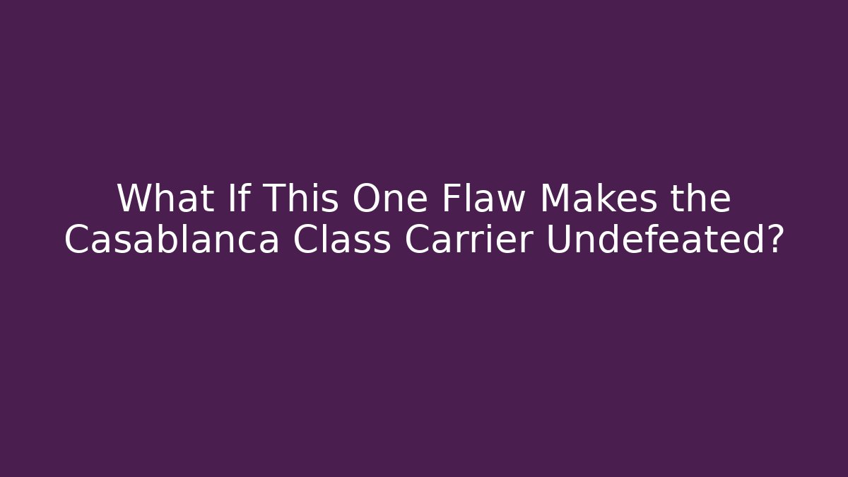 What If This One Flaw Makes the Casablanca Class Carrier Undefeated?