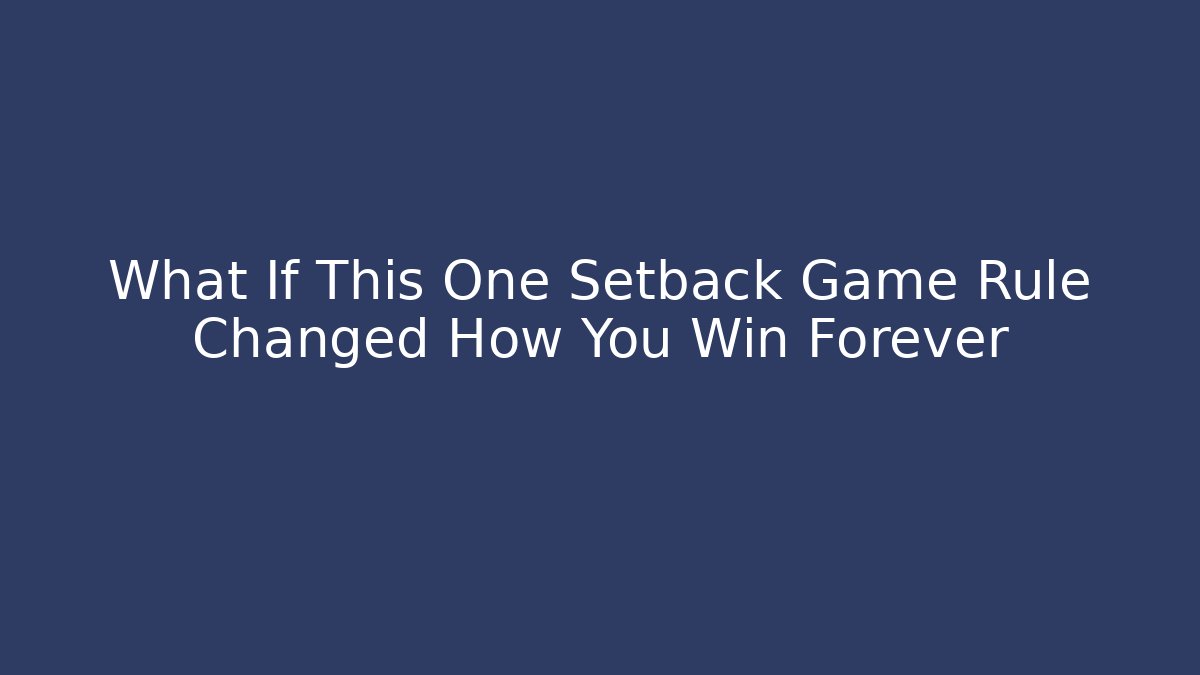 What If This One Setback Game Rule Changed How You Win Forever