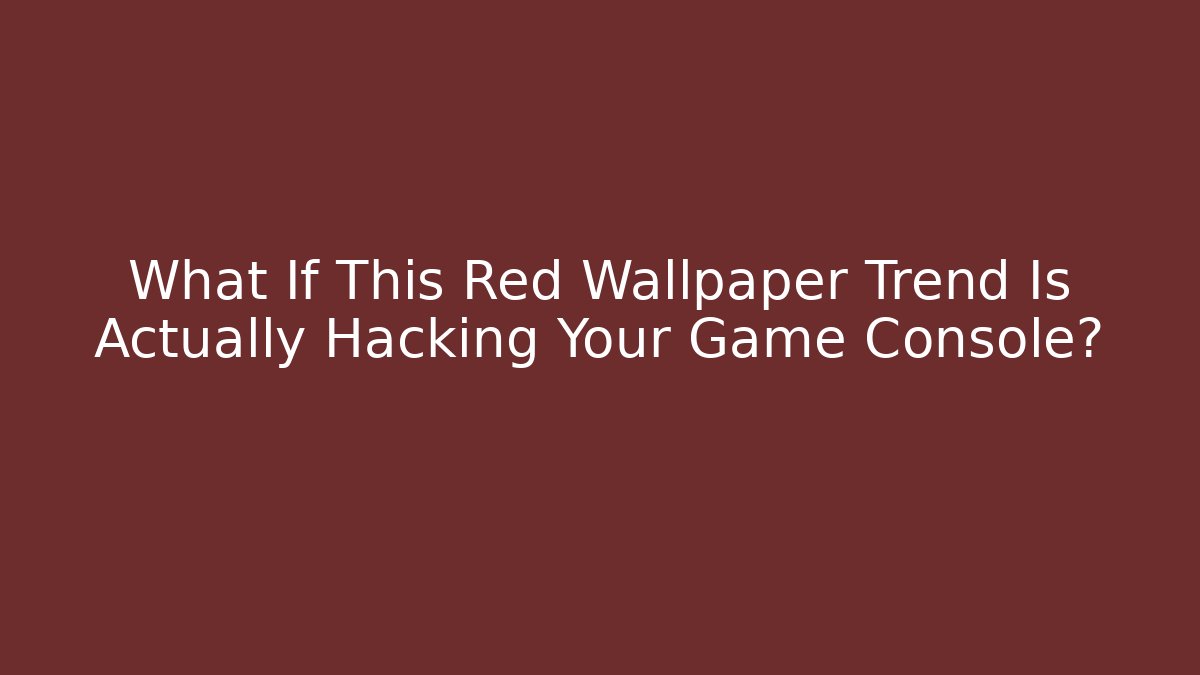 What If This Red Wallpaper Trend Is Actually Hacking Your Game Console? - Critter Realm