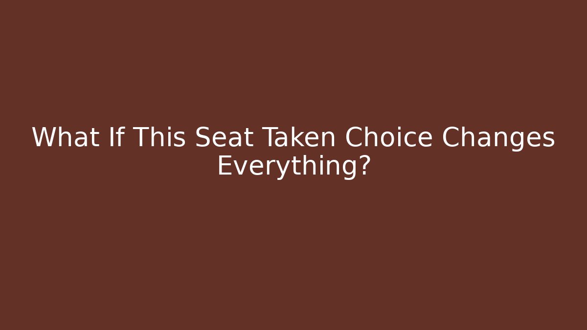 What If This Seat Taken Choice Changes Everything?