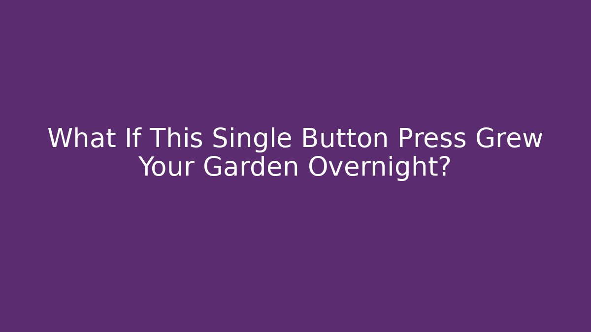 What If This Single Button Press Grew Your Garden Overnight?