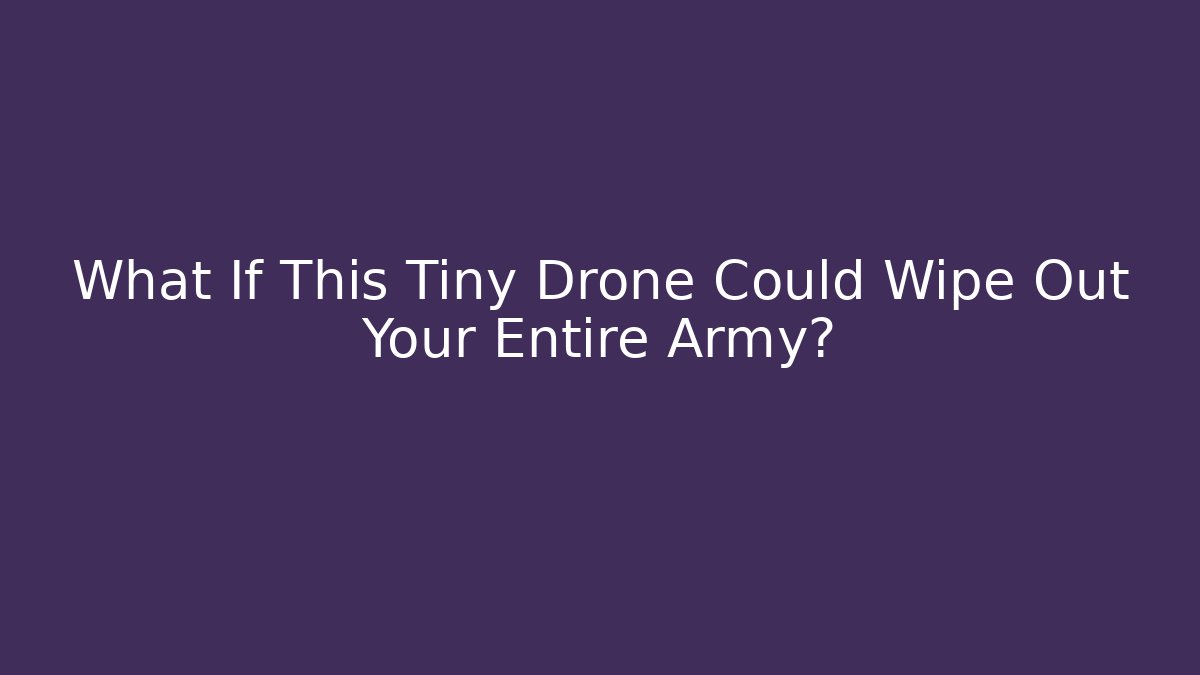What If This Tiny Drone Could Wipe Out Your Entire Army?