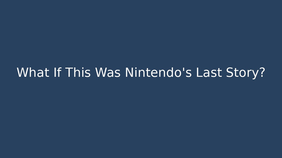 What If This Was Nintendo's Last Story?