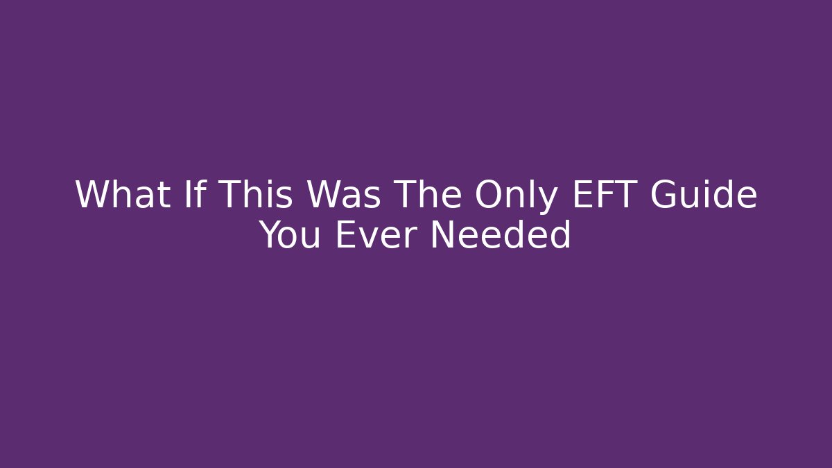 What If This Was The Only EFT Guide You Ever Needed