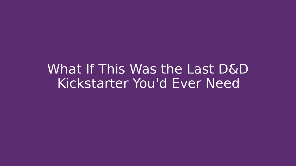 What If This Was the Last D&D Kickstarter You’d Ever Need