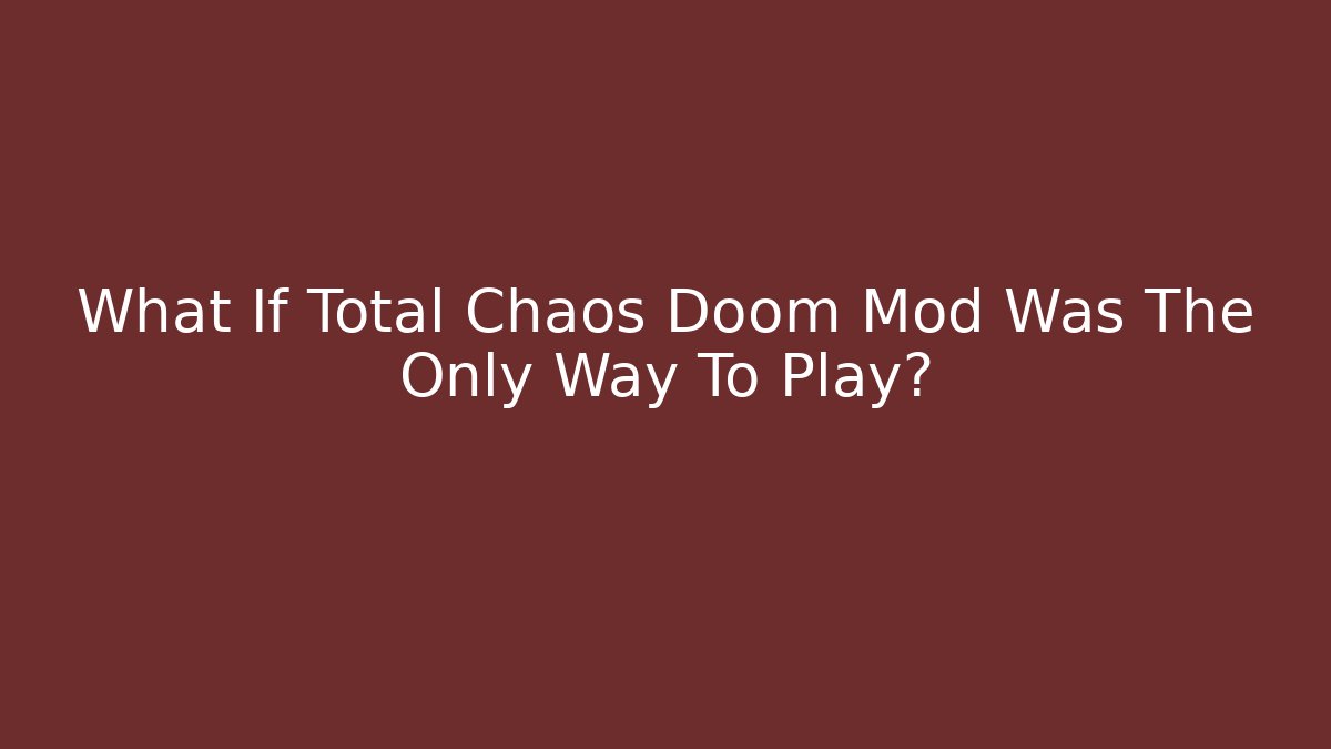 What If Total Chaos Doom Mod Was The Only Way To Play?