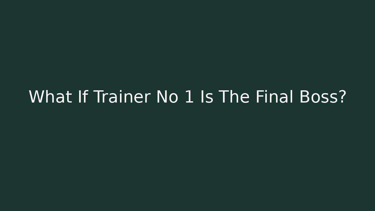 What If Trainer No 1 Is The Final Boss?