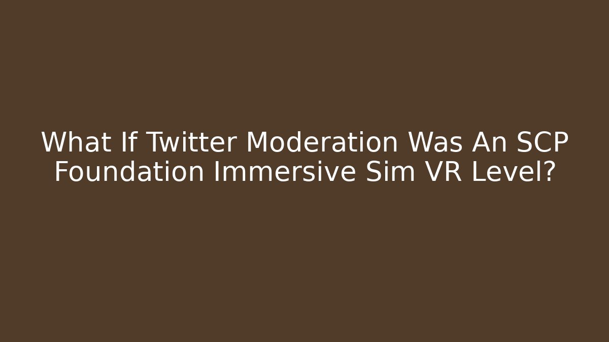 What If Twitter Moderation Was An SCP Foundation Immersive Sim VR Level?