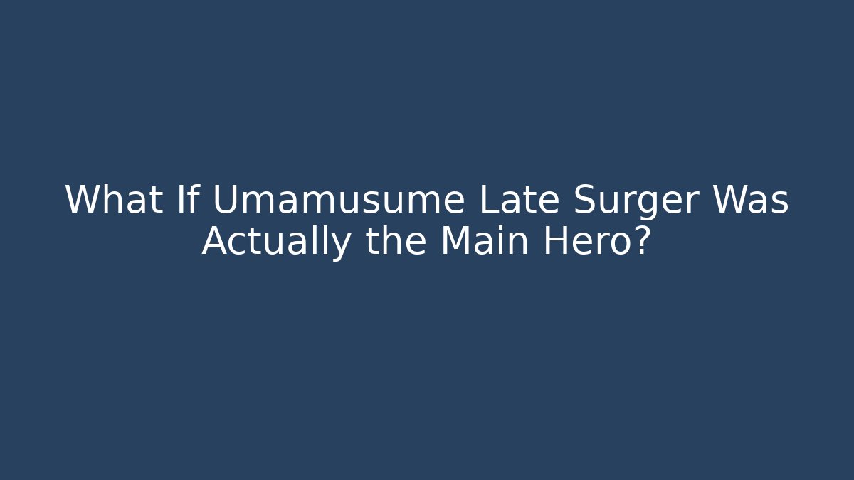 What If Umamusume Late Surger Was Actually the Main Hero?