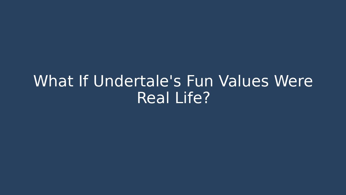 What If Undertale's Fun Values Were Real Life?