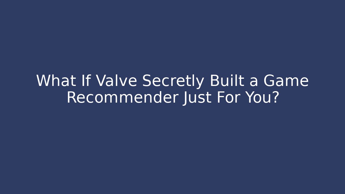 What If Valve Secretly Built a Game Recommender Just For You?