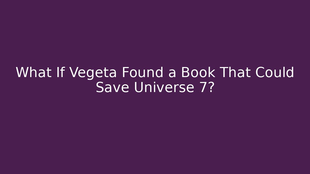 What If Vegeta Found a Book That Could Save Universe 7?