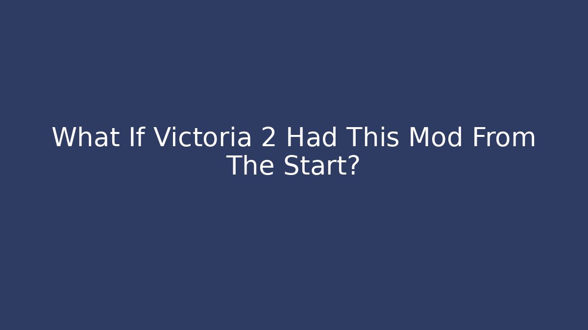 What If Victoria 2 Had This Mod From The Start?