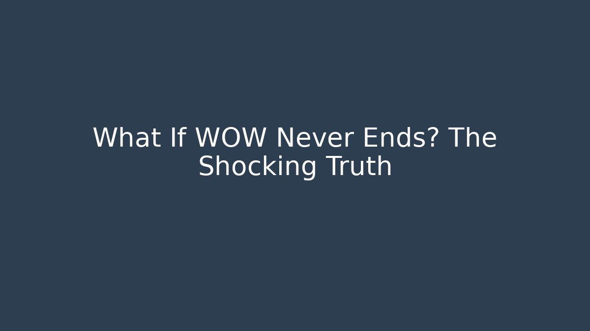 What If WOW Never Ends? The Shocking Truth