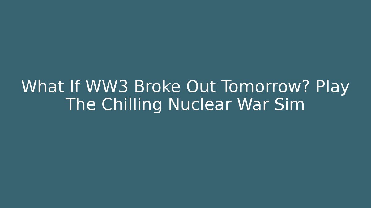 What If WW3 Broke Out Tomorrow? Play The Chilling Nuclear War Sim - Critter Realm