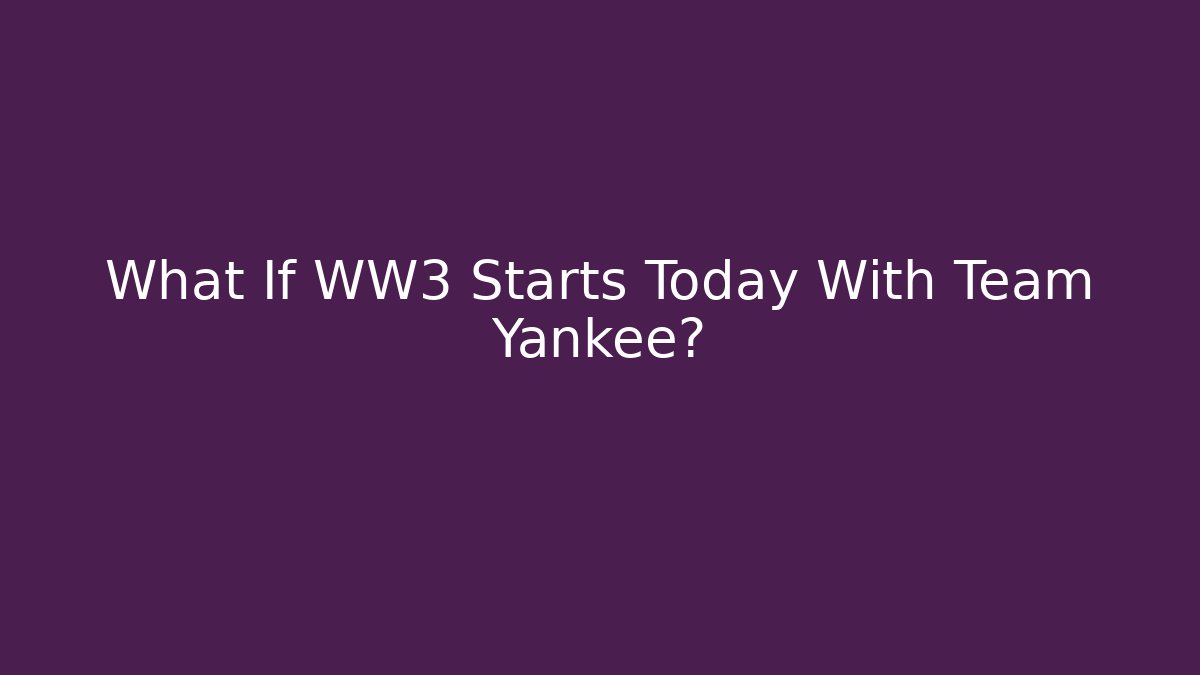 What If WW3 Starts Today With Team Yankee?